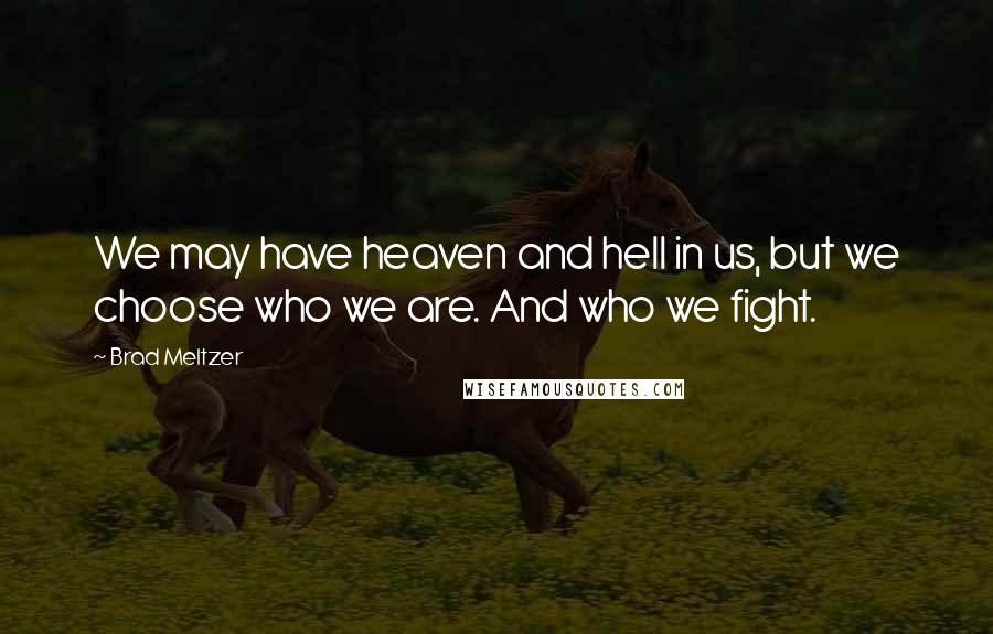 Brad Meltzer Quotes: We may have heaven and hell in us, but we choose who we are. And who we fight.