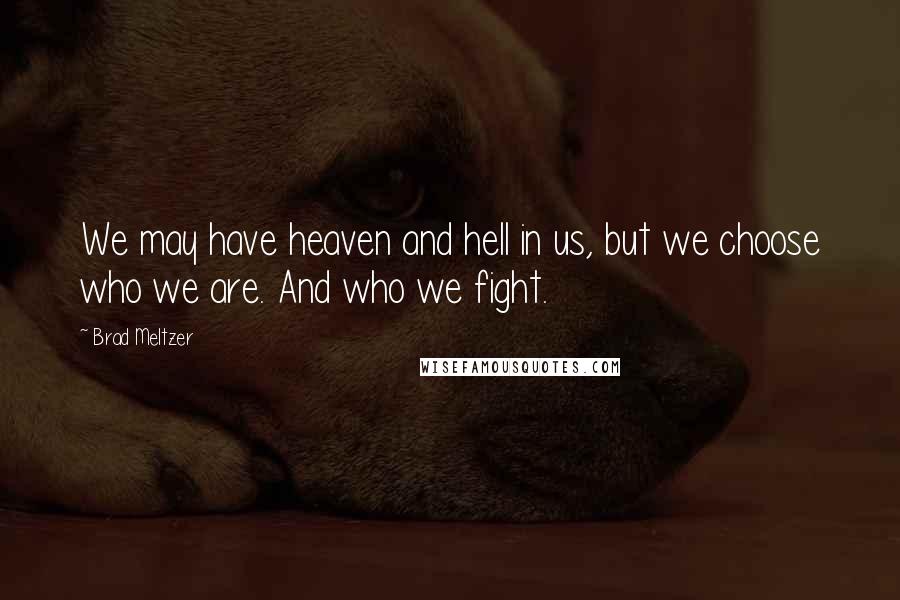 Brad Meltzer Quotes: We may have heaven and hell in us, but we choose who we are. And who we fight.
