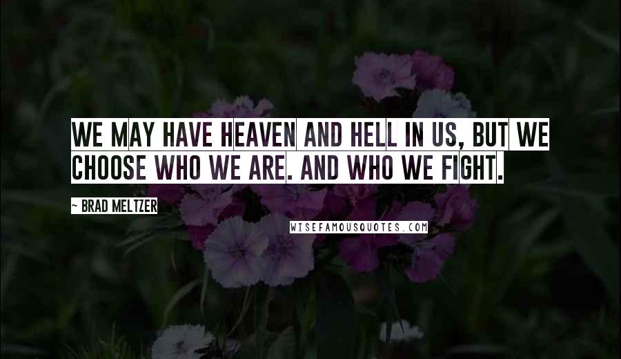 Brad Meltzer Quotes: We may have heaven and hell in us, but we choose who we are. And who we fight.
