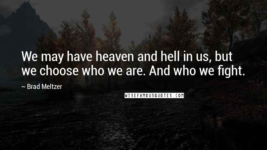 Brad Meltzer Quotes: We may have heaven and hell in us, but we choose who we are. And who we fight.