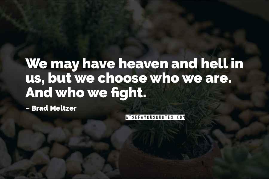 Brad Meltzer Quotes: We may have heaven and hell in us, but we choose who we are. And who we fight.