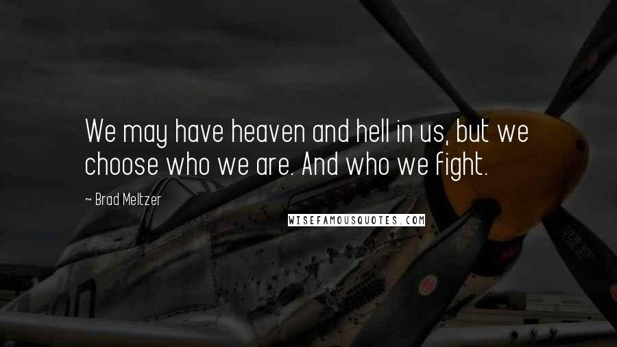 Brad Meltzer Quotes: We may have heaven and hell in us, but we choose who we are. And who we fight.