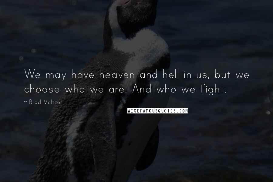 Brad Meltzer Quotes: We may have heaven and hell in us, but we choose who we are. And who we fight.