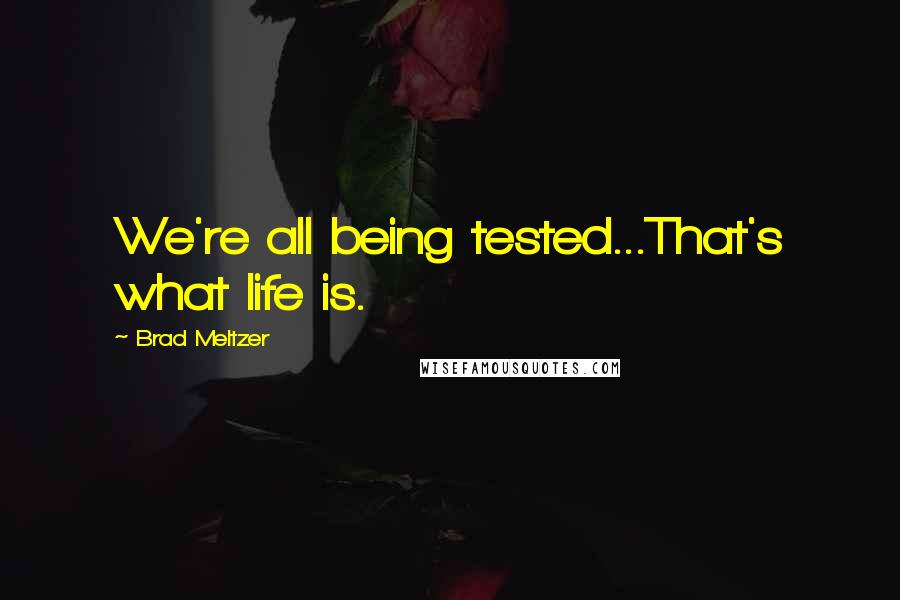 Brad Meltzer Quotes: We're all being tested...That's what life is.