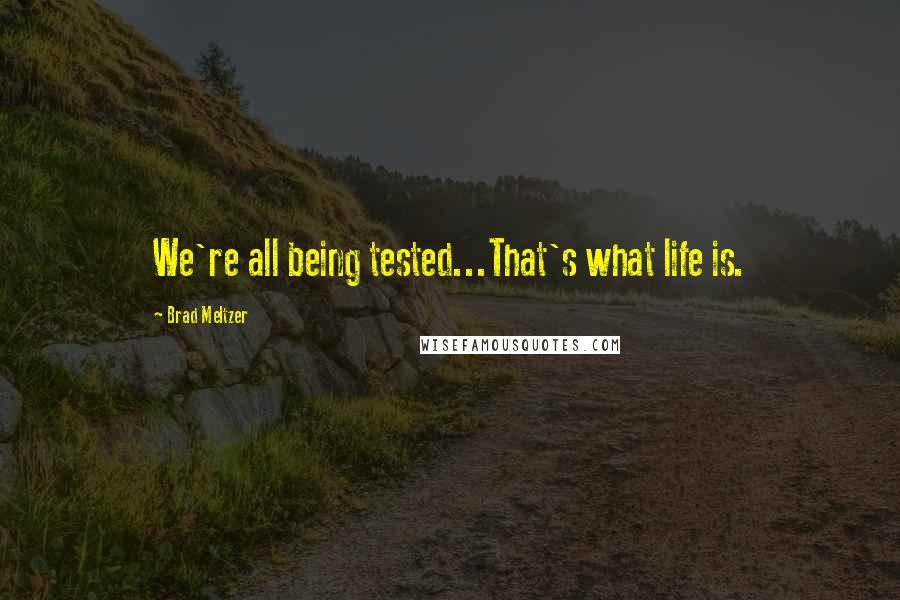 Brad Meltzer Quotes: We're all being tested...That's what life is.