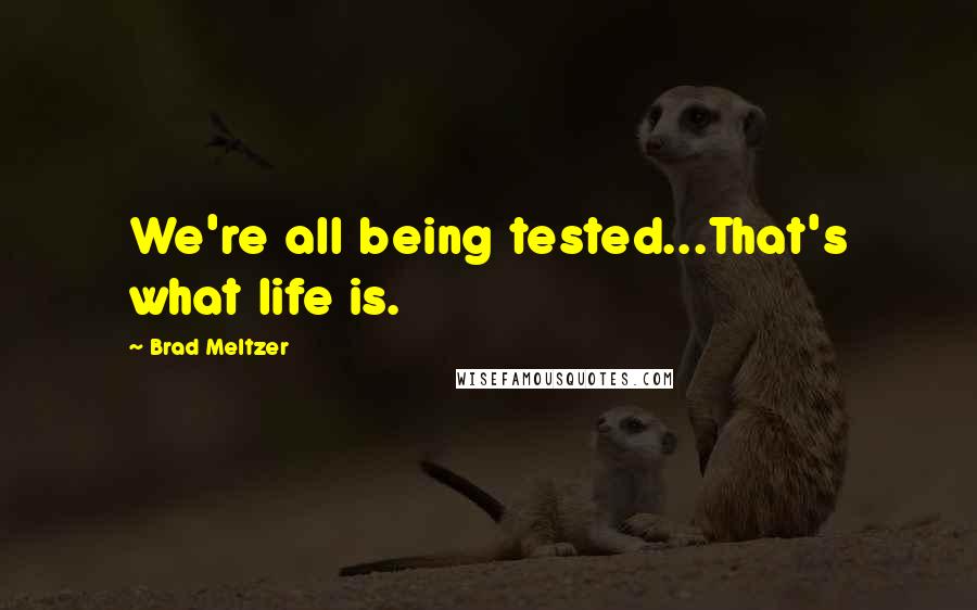 Brad Meltzer Quotes: We're all being tested...That's what life is.