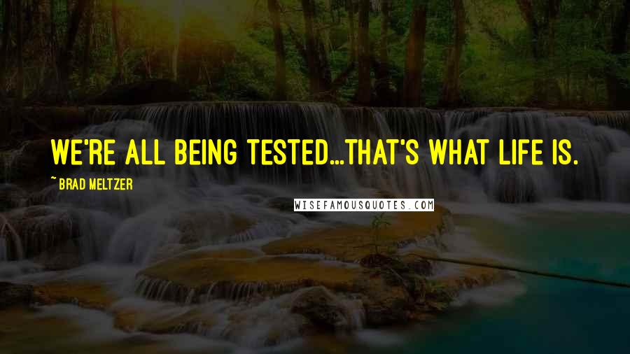 Brad Meltzer Quotes: We're all being tested...That's what life is.