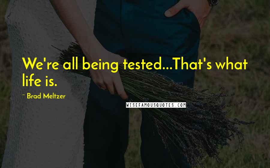 Brad Meltzer Quotes: We're all being tested...That's what life is.