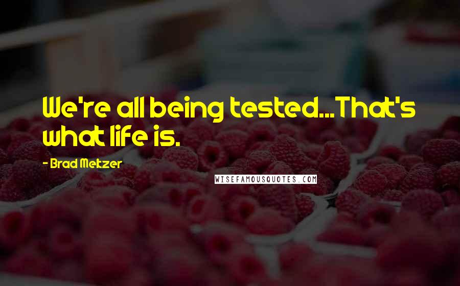 Brad Meltzer Quotes: We're all being tested...That's what life is.