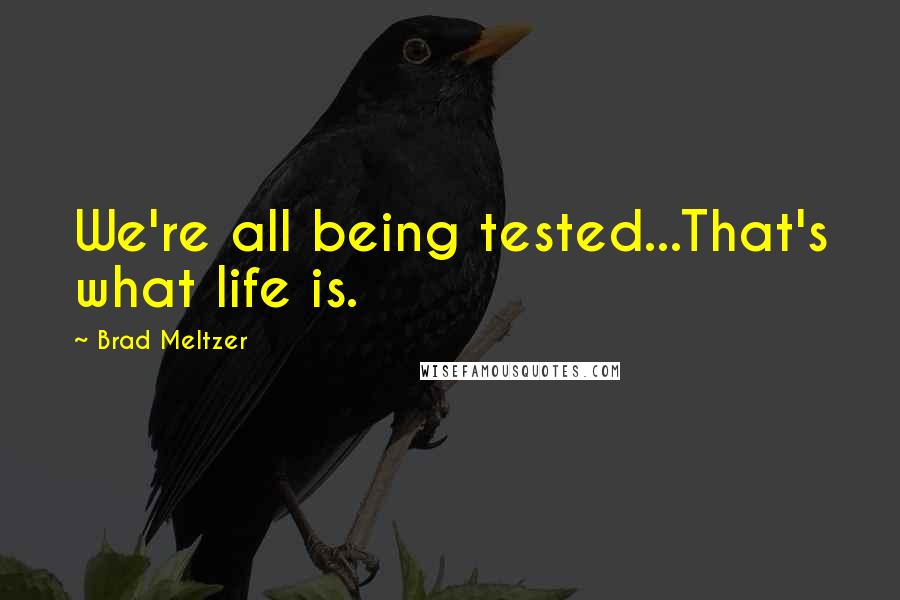 Brad Meltzer Quotes: We're all being tested...That's what life is.
