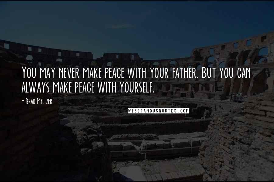 Brad Meltzer Quotes: You may never make peace with your father. But you can always make peace with yourself.