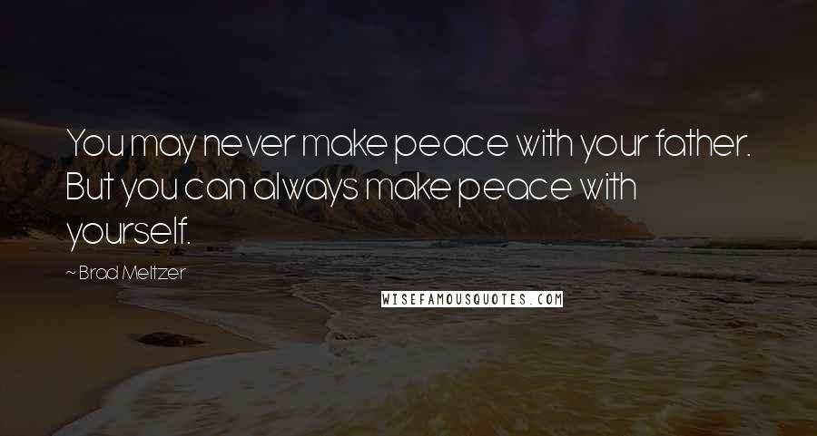Brad Meltzer Quotes: You may never make peace with your father. But you can always make peace with yourself.