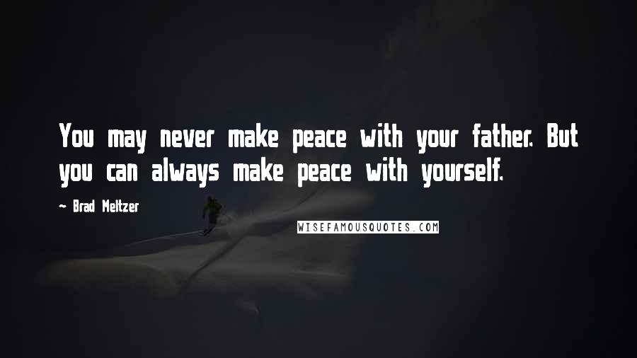 Brad Meltzer Quotes: You may never make peace with your father. But you can always make peace with yourself.