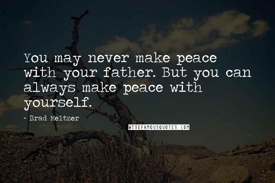 Brad Meltzer Quotes: You may never make peace with your father. But you can always make peace with yourself.