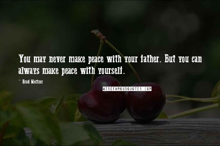 Brad Meltzer Quotes: You may never make peace with your father. But you can always make peace with yourself.