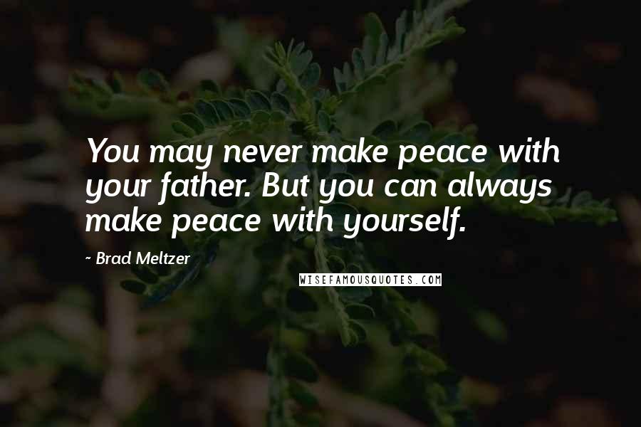 Brad Meltzer Quotes: You may never make peace with your father. But you can always make peace with yourself.