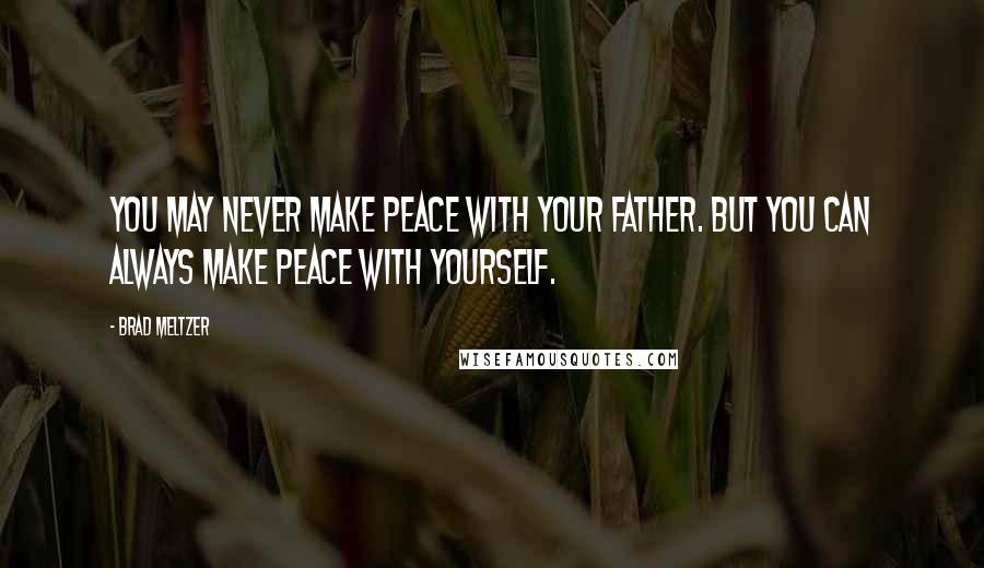 Brad Meltzer Quotes: You may never make peace with your father. But you can always make peace with yourself.