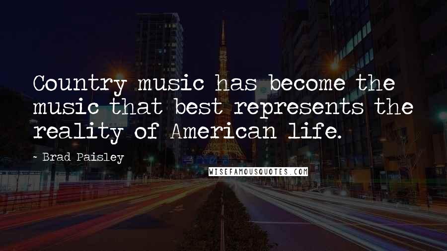 Brad Paisley Quotes: Country music has become the music that best represents the reality of American life.