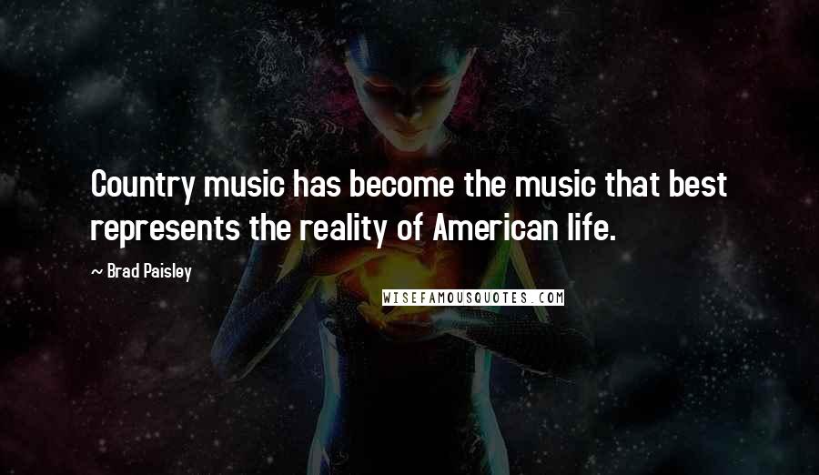 Brad Paisley Quotes: Country music has become the music that best represents the reality of American life.