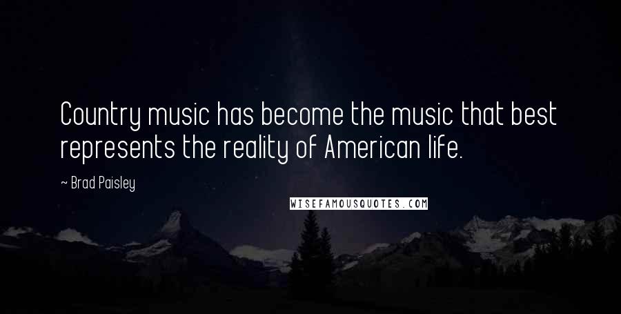 Brad Paisley Quotes: Country music has become the music that best represents the reality of American life.