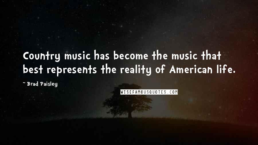 Brad Paisley Quotes: Country music has become the music that best represents the reality of American life.