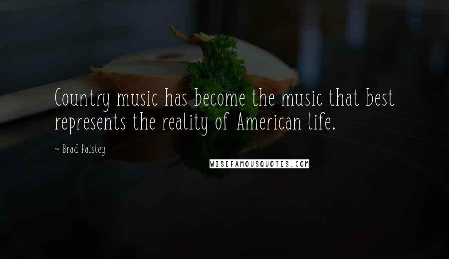 Brad Paisley Quotes: Country music has become the music that best represents the reality of American life.