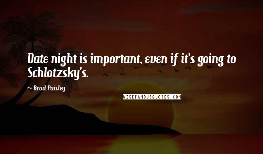 Brad Paisley Quotes: Date night is important, even if it's going to Schlotzsky's.