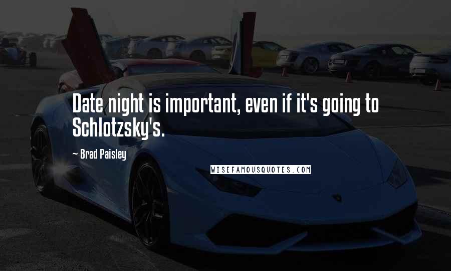 Brad Paisley Quotes: Date night is important, even if it's going to Schlotzsky's.