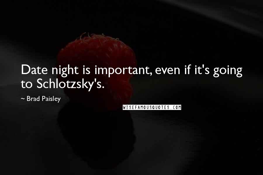 Brad Paisley Quotes: Date night is important, even if it's going to Schlotzsky's.