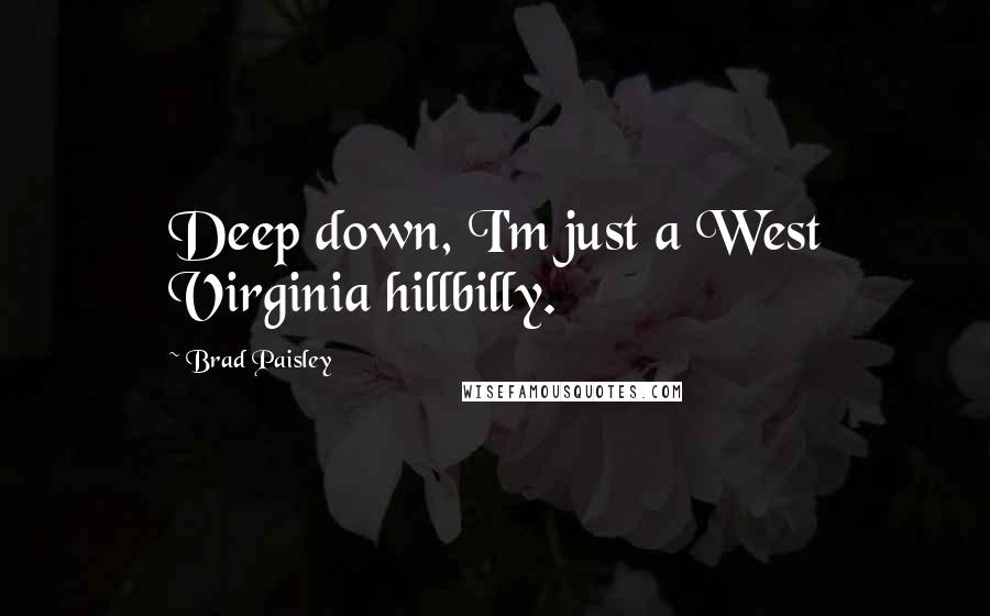 Brad Paisley Quotes: Deep down, I'm just a West Virginia hillbilly.