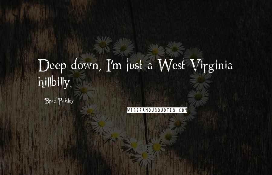 Brad Paisley Quotes: Deep down, I'm just a West Virginia hillbilly.