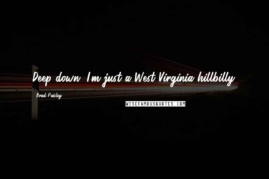 Brad Paisley Quotes: Deep down, I'm just a West Virginia hillbilly.