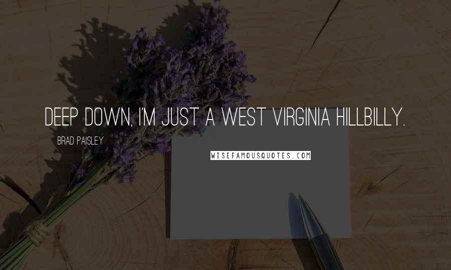 Brad Paisley Quotes: Deep down, I'm just a West Virginia hillbilly.