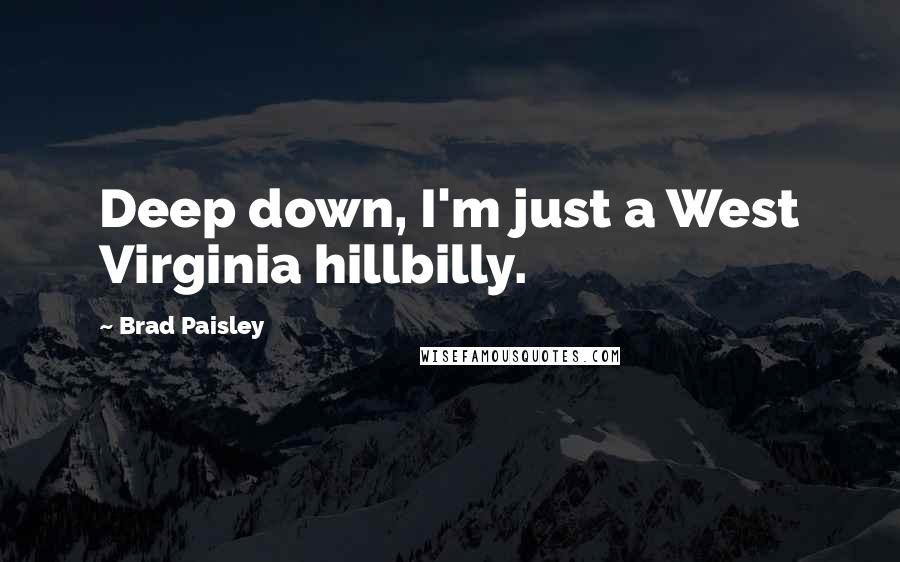 Brad Paisley Quotes: Deep down, I'm just a West Virginia hillbilly.
