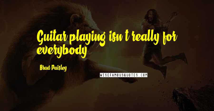 Brad Paisley Quotes: Guitar playing isn't really for everybody.