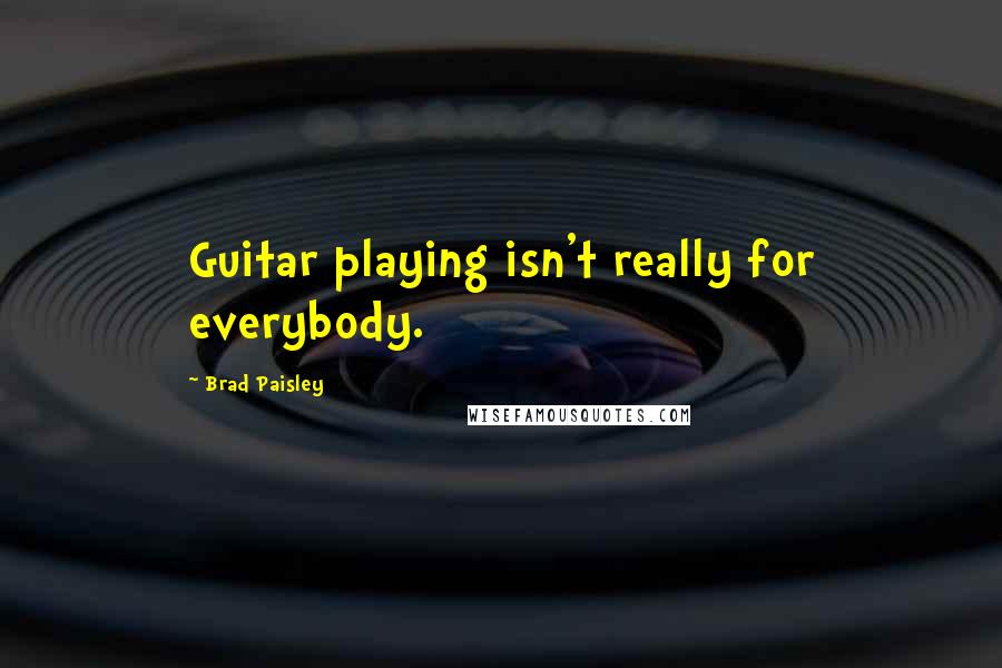 Brad Paisley Quotes: Guitar playing isn't really for everybody.