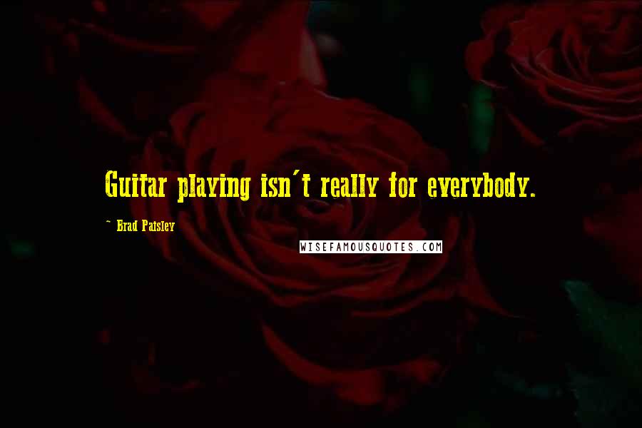 Brad Paisley Quotes: Guitar playing isn't really for everybody.