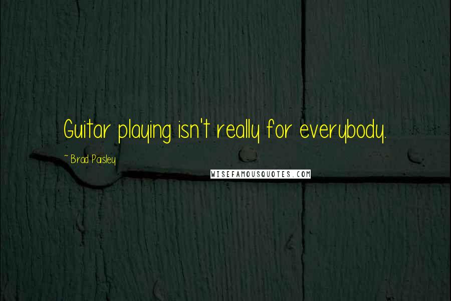 Brad Paisley Quotes: Guitar playing isn't really for everybody.