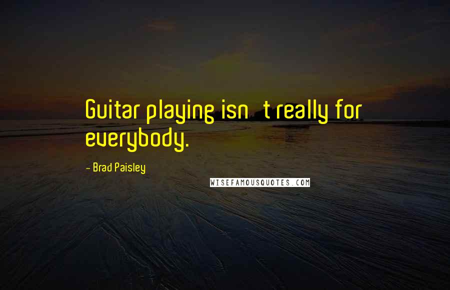 Brad Paisley Quotes: Guitar playing isn't really for everybody.