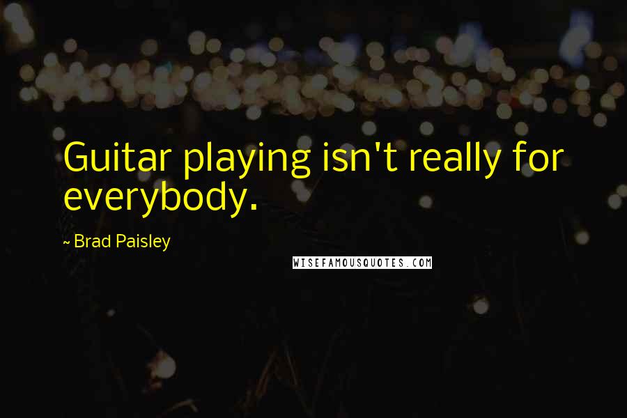 Brad Paisley Quotes: Guitar playing isn't really for everybody.