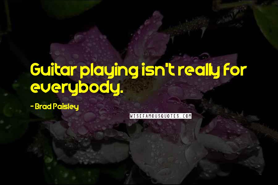 Brad Paisley Quotes: Guitar playing isn't really for everybody.