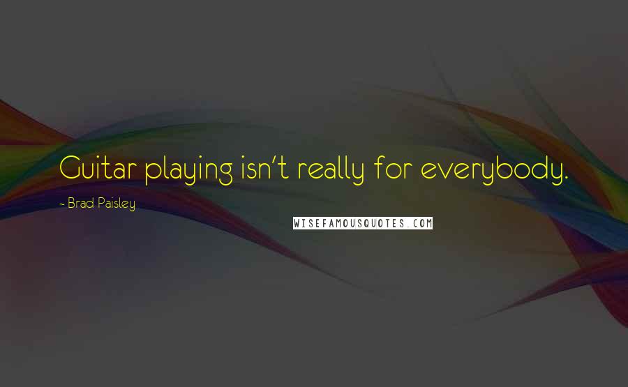 Brad Paisley Quotes: Guitar playing isn't really for everybody.