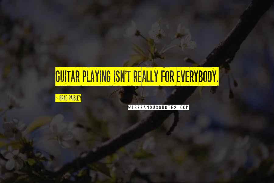 Brad Paisley Quotes: Guitar playing isn't really for everybody.