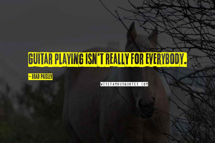 Brad Paisley Quotes: Guitar playing isn't really for everybody.