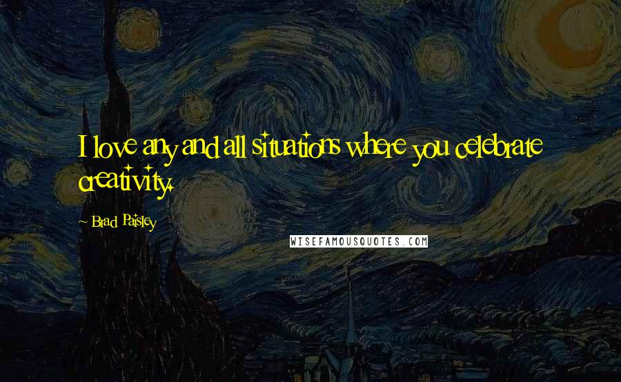 Brad Paisley Quotes: I love any and all situations where you celebrate creativity.