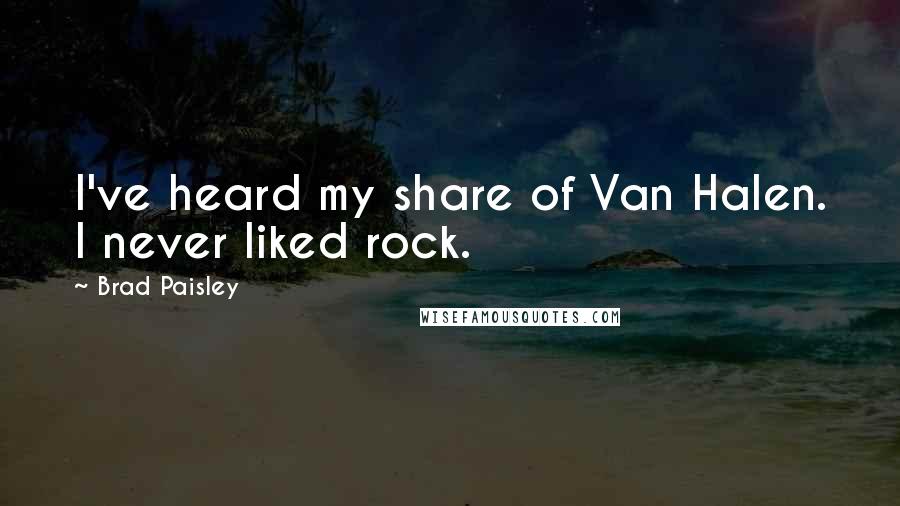 Brad Paisley Quotes: I've heard my share of Van Halen. I never liked rock.