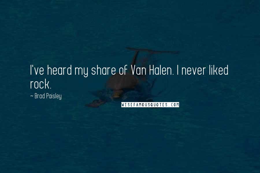 Brad Paisley Quotes: I've heard my share of Van Halen. I never liked rock.