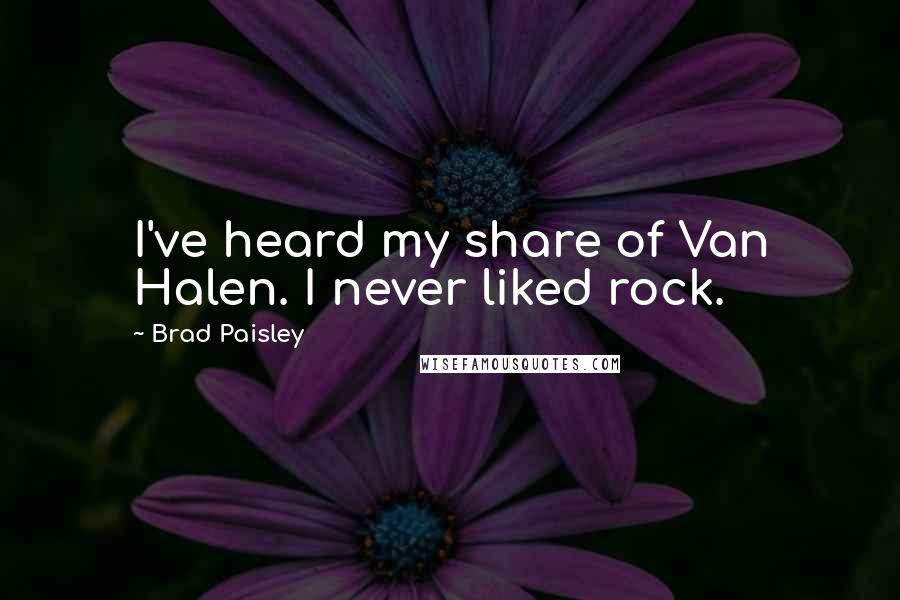 Brad Paisley Quotes: I've heard my share of Van Halen. I never liked rock.