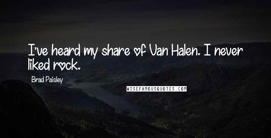 Brad Paisley Quotes: I've heard my share of Van Halen. I never liked rock.