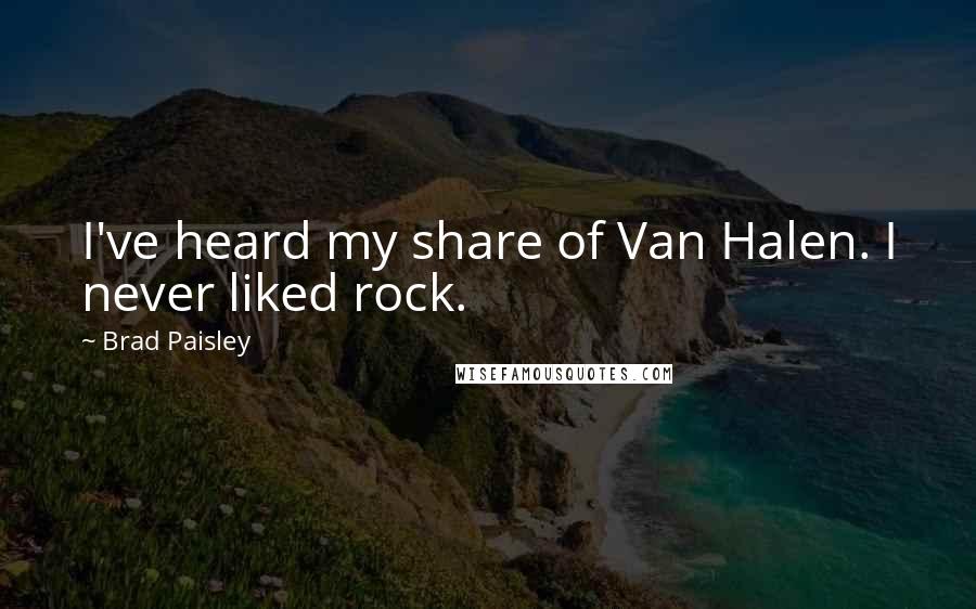 Brad Paisley Quotes: I've heard my share of Van Halen. I never liked rock.